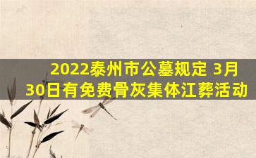 2022泰州市公墓规定 3月30日有免费骨灰集体江葬活动